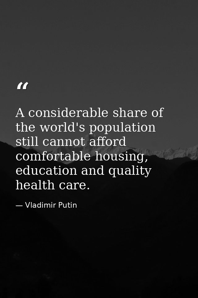 A considerable share of the world's population still cannot afford comfortable housing, education and quality health car — Vladimir Putin