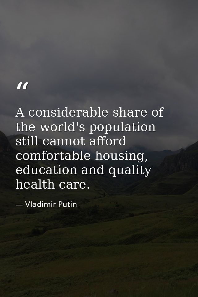A considerable share of the world's population still cannot afford comfortable housing, education and quality health car — Vladimir Putin