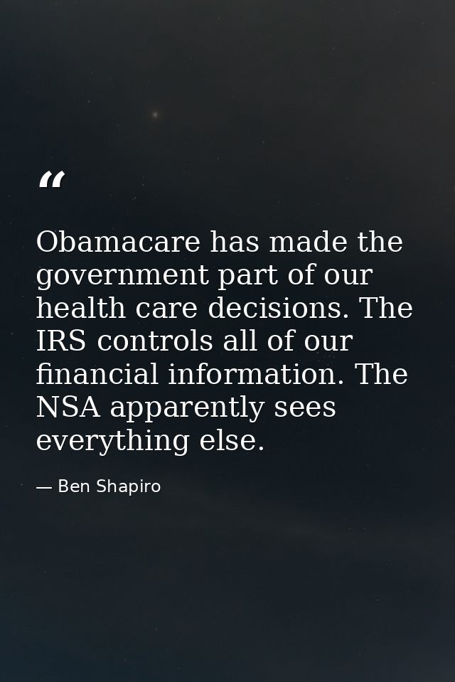 Obamacare has made the government part of our health care decisions. The IRS controls all of our financial information.  — Ben Shapiro