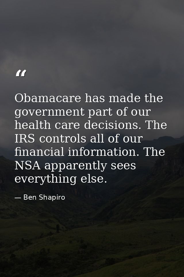 Obamacare has made the government part of our health care decisions. The IRS controls all of our financial information.  — Ben Shapiro