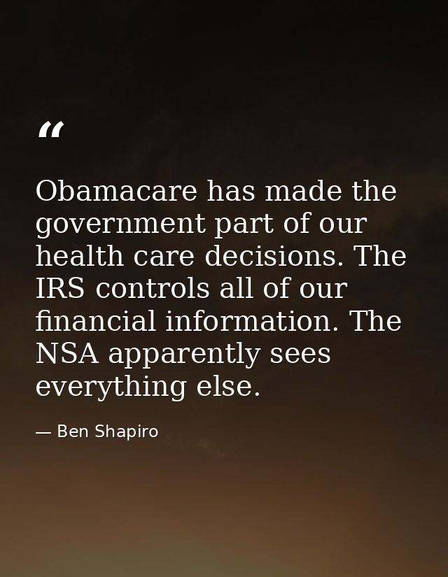 Obamacare has made the government part of our health care decisions. The IRS controls all of our financial information.  — Ben Shapiro