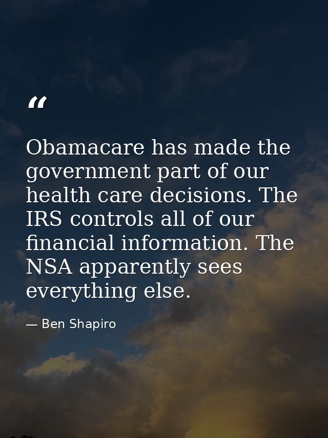 Obamacare has made the government part of our health care decisions. The IRS controls all of our financial information.  — Ben Shapiro