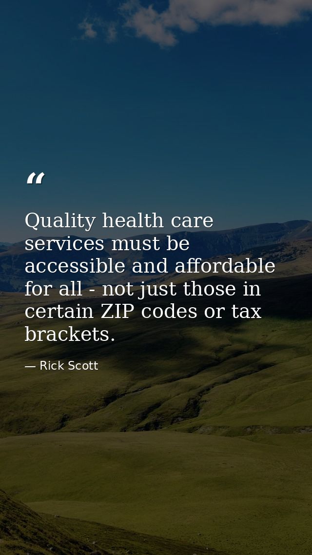 Quality health care services must be accessible and affordable for all - not just those in certain ZIP codes or tax brac — Rick Scott