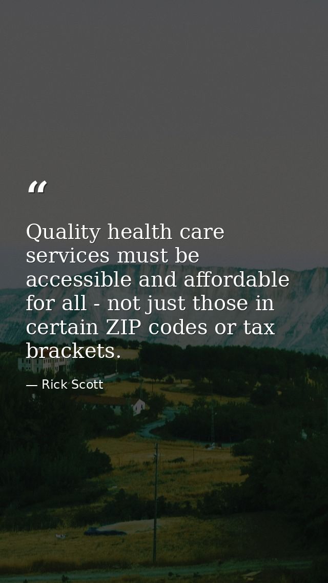 Quality health care services must be accessible and affordable for all - not just those in certain ZIP codes or tax brac — Rick Scott