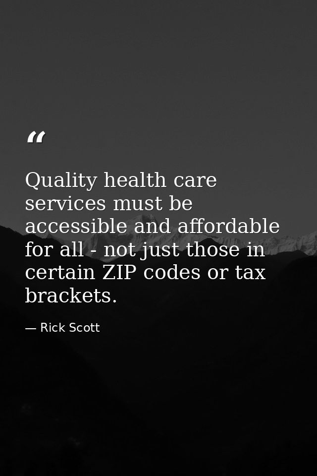 Quality health care services must be accessible and affordable for all - not just those in certain ZIP codes or tax brac — Rick Scott
