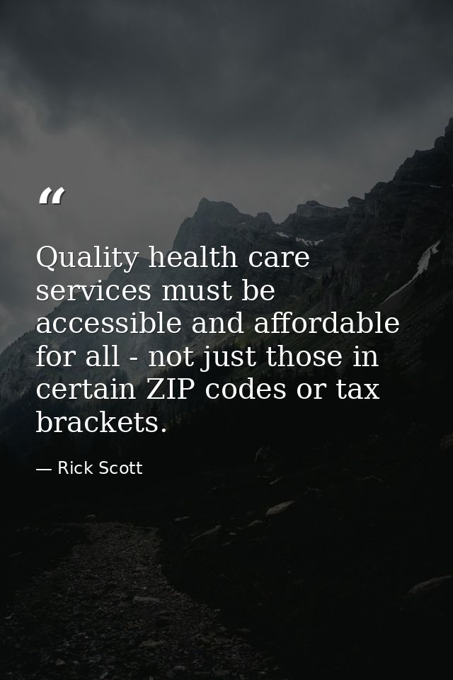Quality health care services must be accessible and affordable for all - not just those in certain ZIP codes or tax brac — Rick Scott