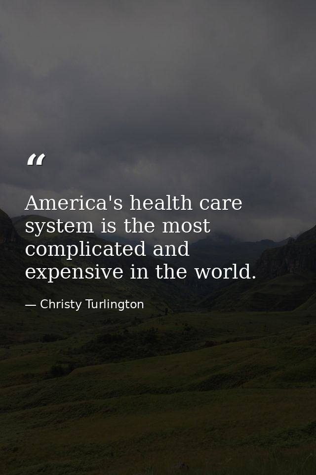 America's health care system is the most complicated and expensive in the world. — Christy Turlington