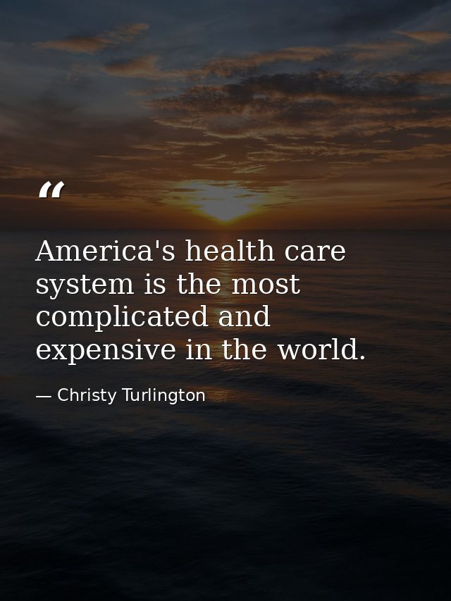 America's health care system is the most complicated and expensive in the world. — Christy Turlington