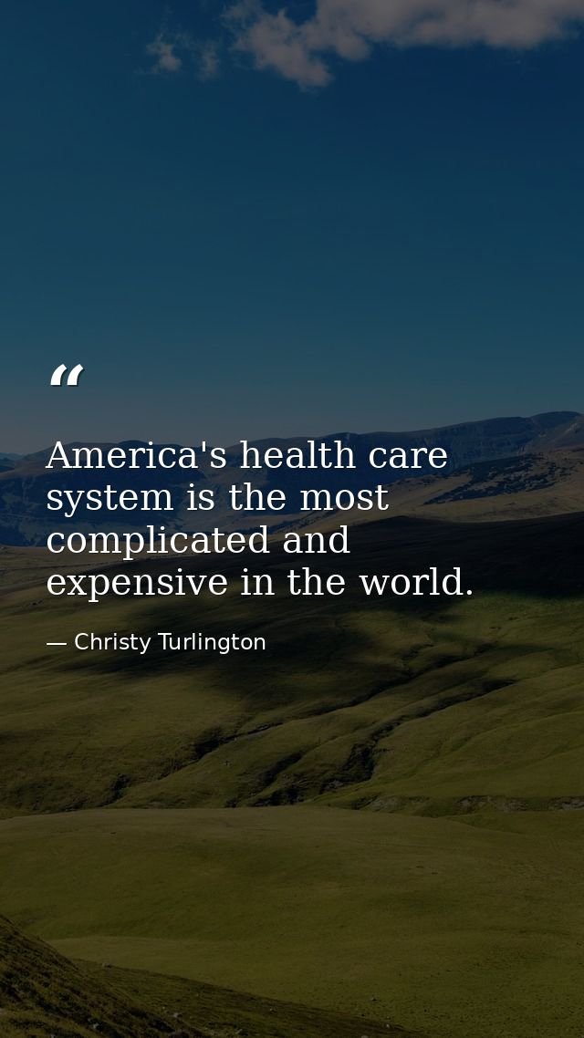 America's health care system is the most complicated and expensive in the world. — Christy Turlington