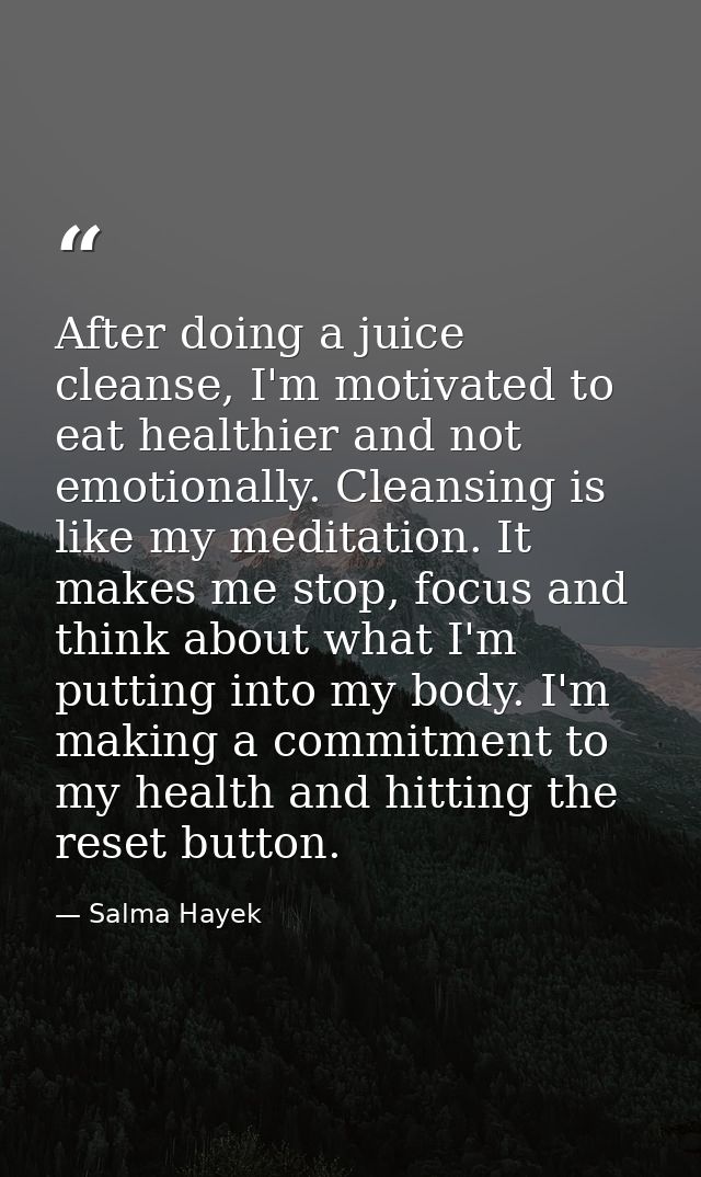 After doing a juice cleanse, I'm motivated to eat healthier and not emotionally. Cleansing is like my meditation. It mak — Salma Hayek