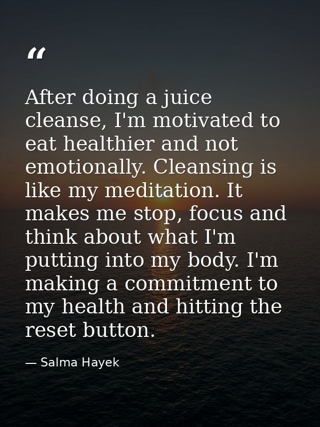 After doing a juice cleanse, I'm motivated to eat healthier and not emotionally. Cleansing is like my meditation. It mak — Salma Hayek