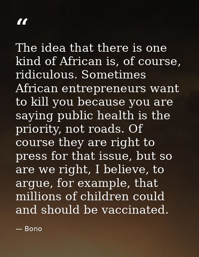 The idea that there is one kind of African is, of course, ridiculous. Sometimes African entrepreneurs want to kill you b — Bono