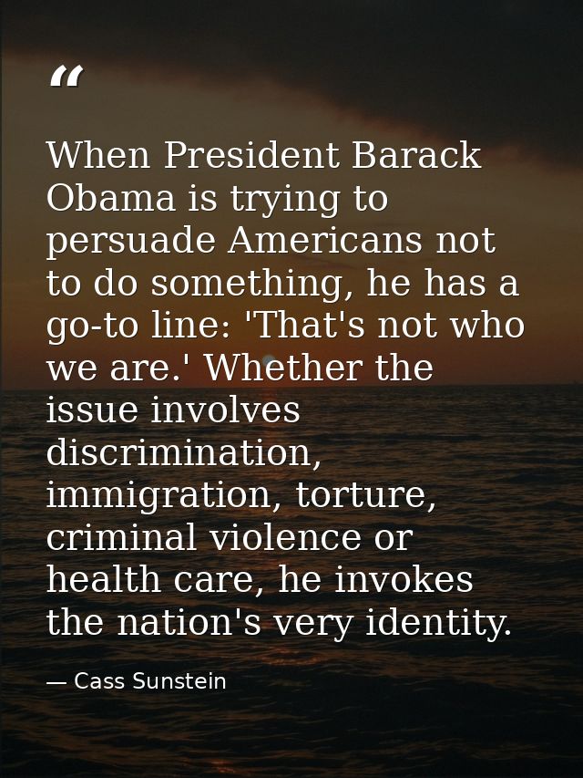 When President Barack Obama is trying to persuade Americans not to do something, he has a go-to line: 'That's not who we — Cass Sunstein