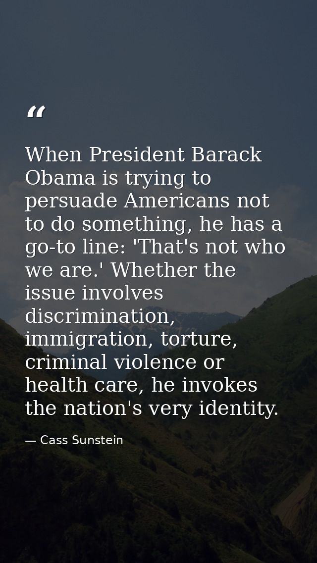 When President Barack Obama is trying to persuade Americans not to do something, he has a go-to line: 'That's not who we — Cass Sunstein