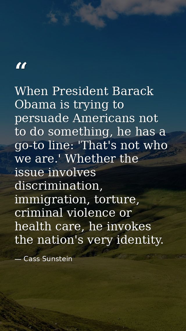 When President Barack Obama is trying to persuade Americans not to do something, he has a go-to line: 'That's not who we — Cass Sunstein