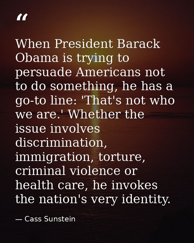 When President Barack Obama is trying to persuade Americans not to do something, he has a go-to line: 'That's not who we — Cass Sunstein