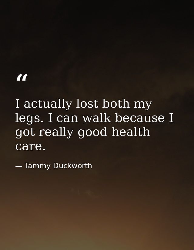 I actually lost both my legs. I can walk because I got really good health care. — Tammy Duckworth