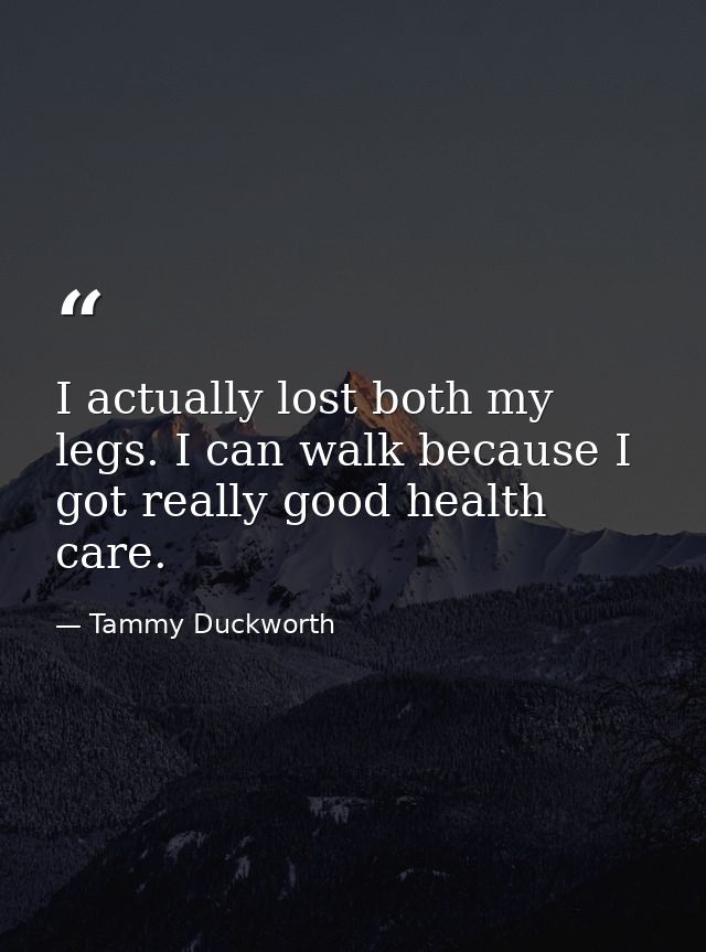 I actually lost both my legs. I can walk because I got really good health care. — Tammy Duckworth