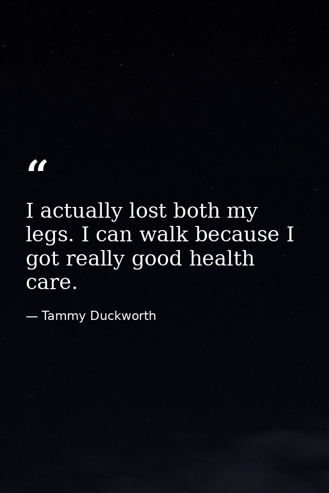 I actually lost both my legs. I can walk because I got really good health care. — Tammy Duckworth