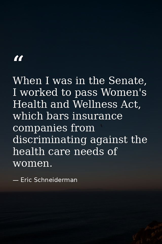 When I was in the Senate, I worked to pass Women's Health and Wellness Act, which bars insurance companies from discrimi — Eric Schneiderman