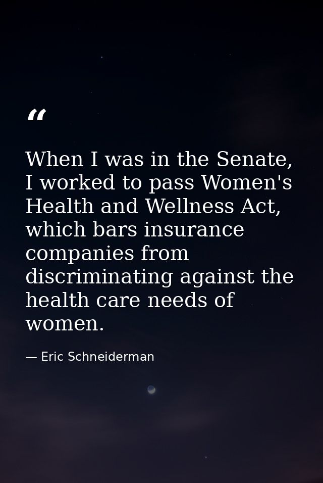 When I was in the Senate, I worked to pass Women's Health and Wellness Act, which bars insurance companies from discrimi — Eric Schneiderman