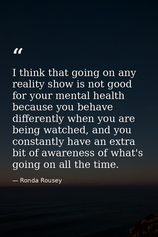 I think that going on any reality show is not good for your mental health because you behave differently when you are be — Ronda Rousey