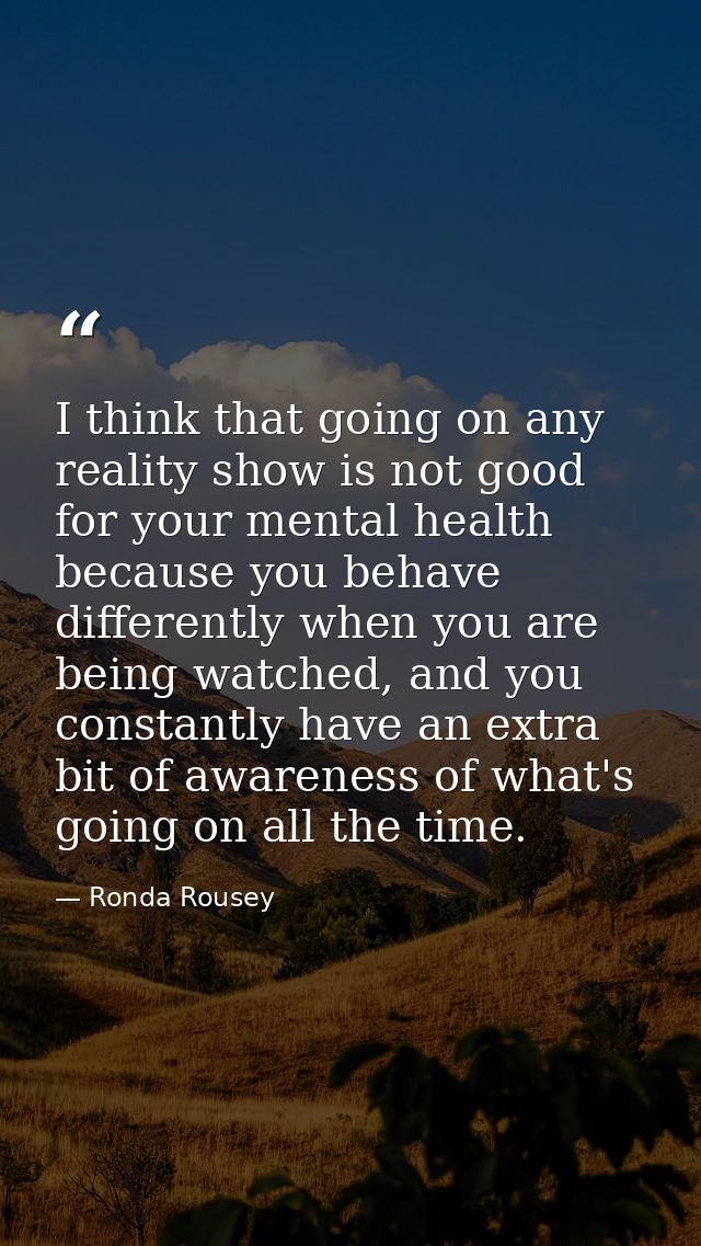 I think that going on any reality show is not good for your mental health because you behave differently when you are be — Ronda Rousey