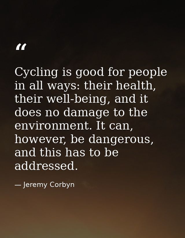 Cycling is good for people in all ways: their health, their well-being, and it does no damage to the environment. It can — Jeremy Corbyn