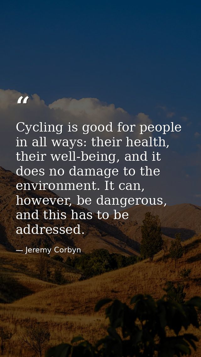 Cycling is good for people in all ways: their health, their well-being, and it does no damage to the environment. It can — Jeremy Corbyn