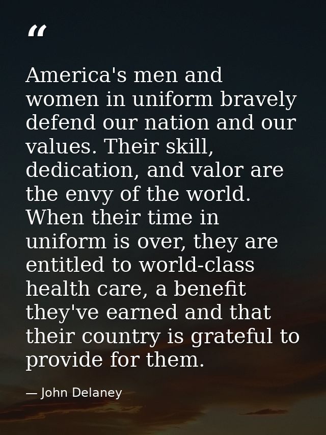 America's men and women in uniform bravely defend our nation and our values. Their skill, dedication, and valor are the  — John Delaney