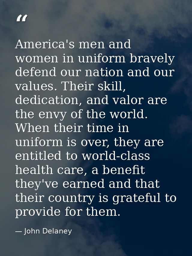 America's men and women in uniform bravely defend our nation and our values. Their skill, dedication, and valor are the  — John Delaney