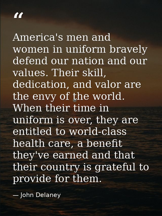 America's men and women in uniform bravely defend our nation and our values. Their skill, dedication, and valor are the  — John Delaney