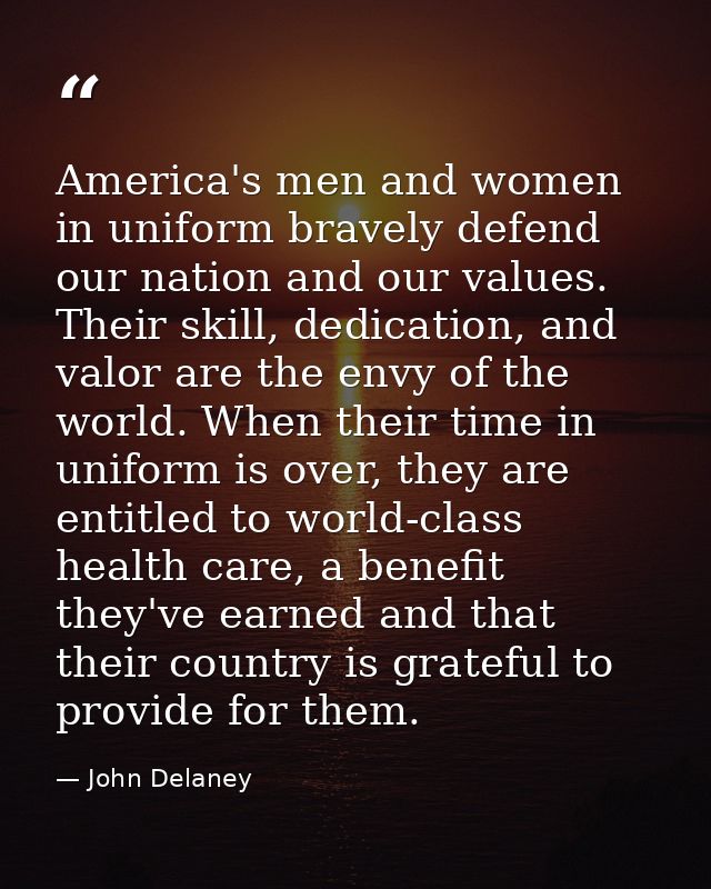 America's men and women in uniform bravely defend our nation and our values. Their skill, dedication, and valor are the  — John Delaney