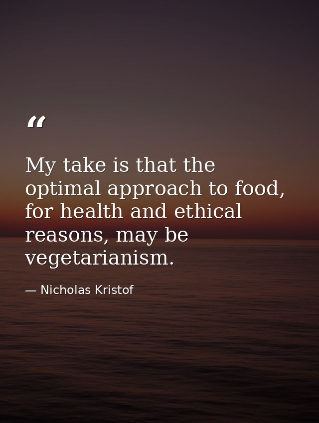 My take is that the optimal approach to food, for health and ethical reasons, may be vegetarianism. — Nicholas Kristof