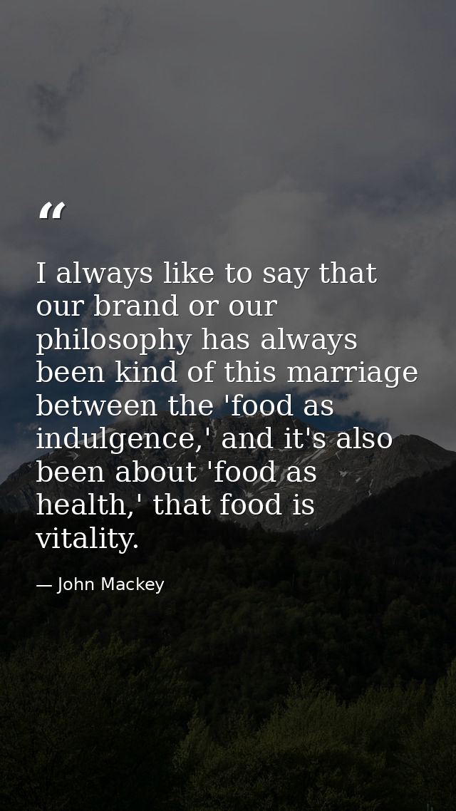 I always like to say that our brand or our philosophy has always been kind of this marriage between the 'food as indulge — John Mackey