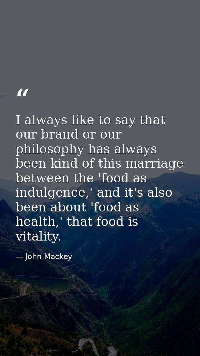 I always like to say that our brand or our philosophy has always been kind of this marriage between the 'food as indulge — John Mackey