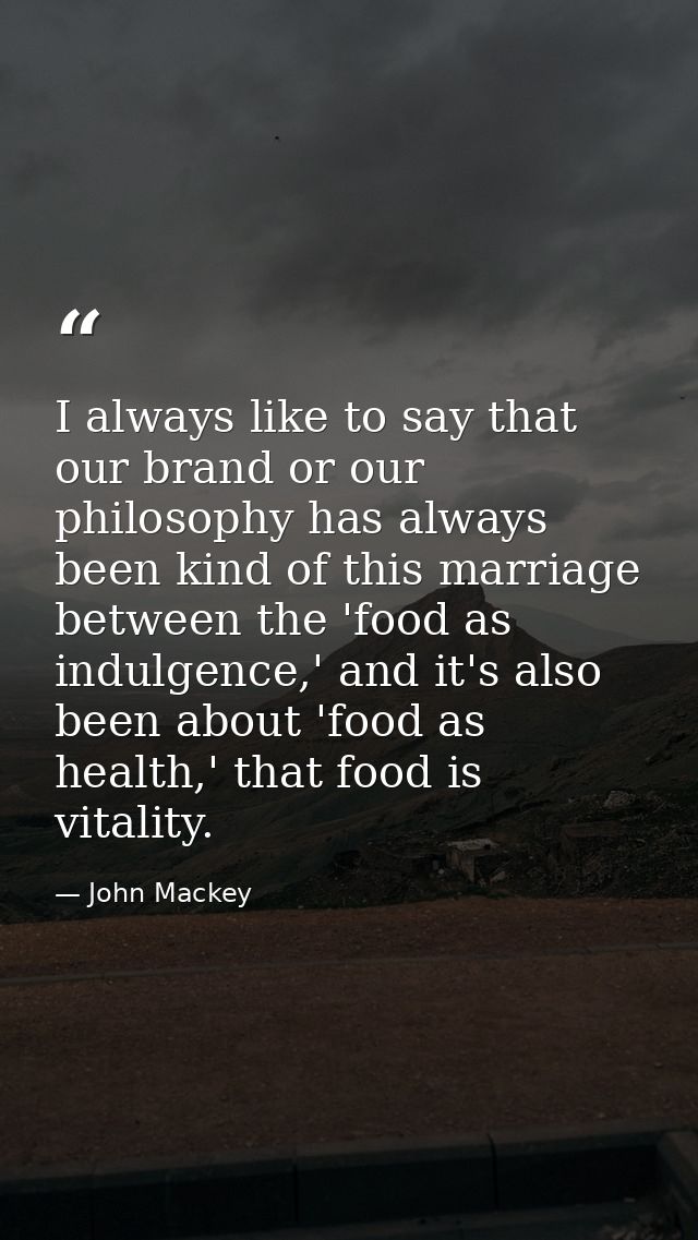 I always like to say that our brand or our philosophy has always been kind of this marriage between the 'food as indulge — John Mackey