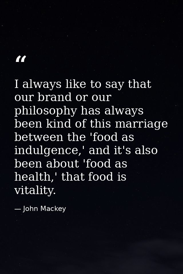 I always like to say that our brand or our philosophy has always been kind of this marriage between the 'food as indulge — John Mackey