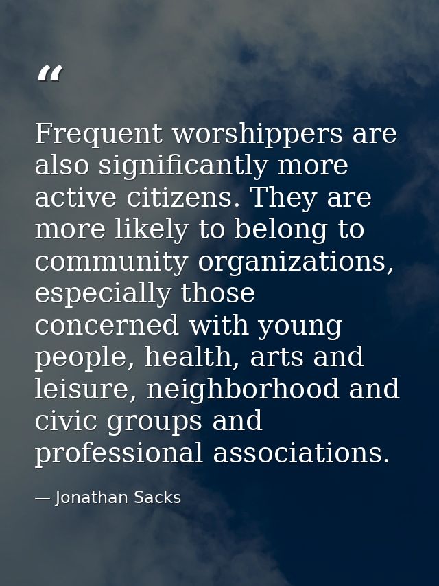 Frequent worshippers are also significantly more active citizens. They are more likely to belong to community organizati — Jonathan Sacks