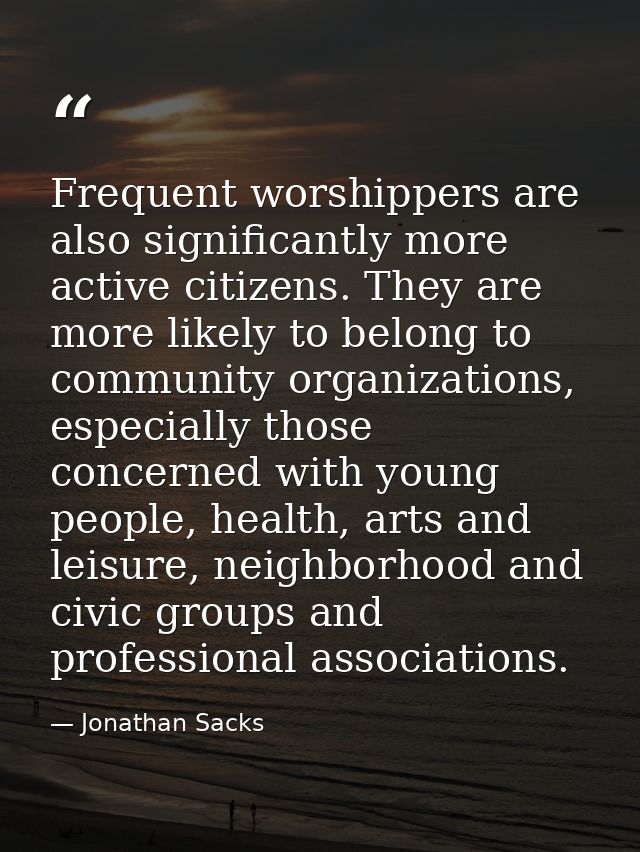 Frequent worshippers are also significantly more active citizens. They are more likely to belong to community organizati — Jonathan Sacks