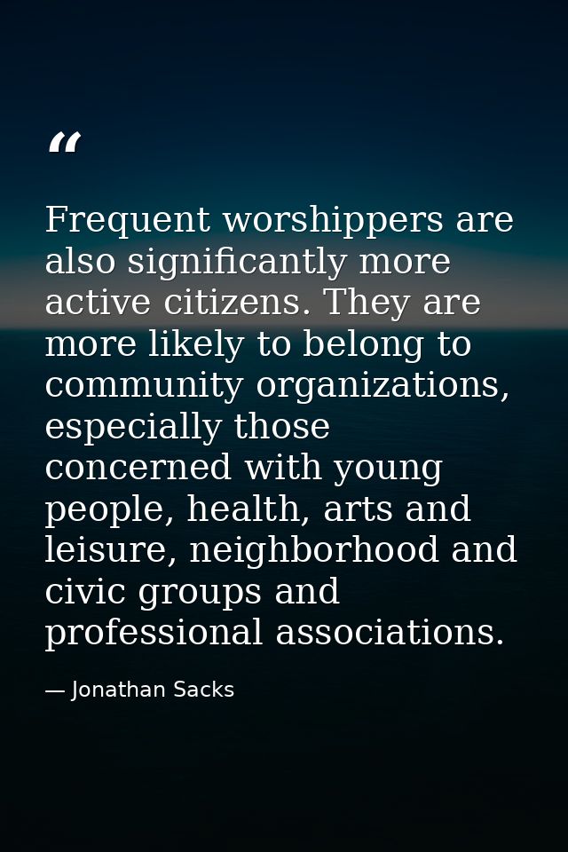 Frequent worshippers are also significantly more active citizens. They are more likely to belong to community organizati — Jonathan Sacks
