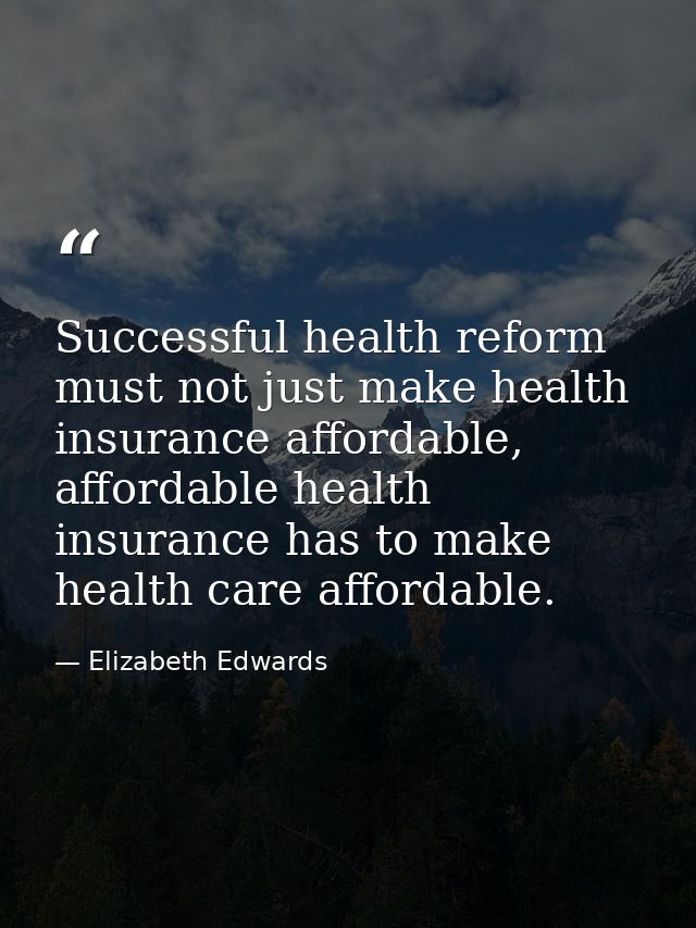 Successful health reform must not just make health insurance affordable, affordable health insurance has to make health  — Elizabeth Edwards