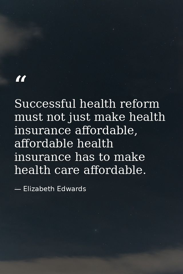 Successful health reform must not just make health insurance affordable, affordable health insurance has to make health  — Elizabeth Edwards