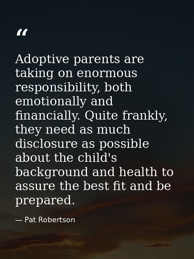 Adoptive parents are taking on enormous responsibility, both emotionally and financially. Quite frankly, they need as mu — Pat Robertson