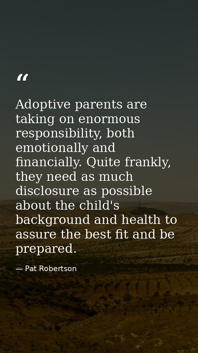 Adoptive parents are taking on enormous responsibility, both emotionally and financially. Quite frankly, they need as mu — Pat Robertson