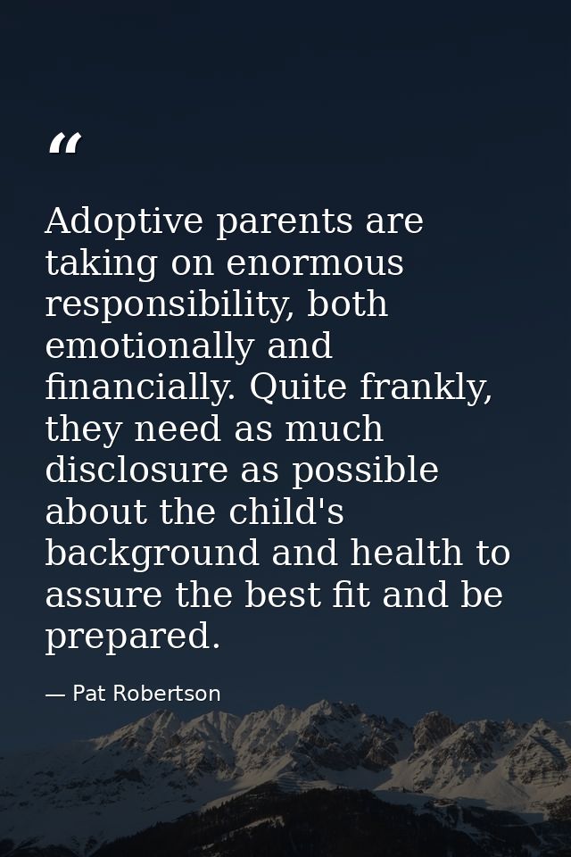 Adoptive parents are taking on enormous responsibility, both emotionally and financially. Quite frankly, they need as mu — Pat Robertson