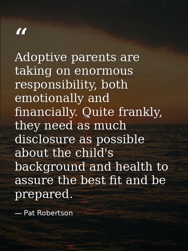 Adoptive parents are taking on enormous responsibility, both emotionally and financially. Quite frankly, they need as mu — Pat Robertson