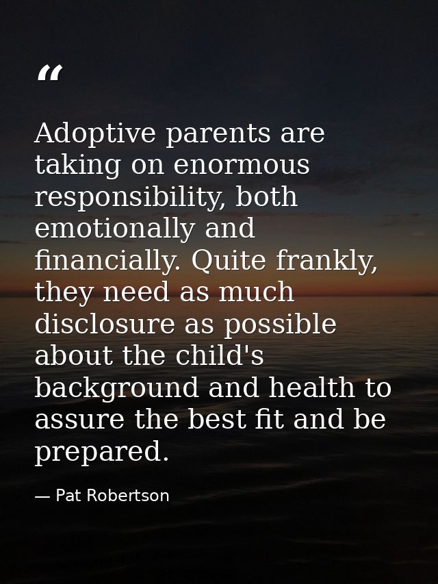 Adoptive parents are taking on enormous responsibility, both emotionally and financially. Quite frankly, they need as mu — Pat Robertson