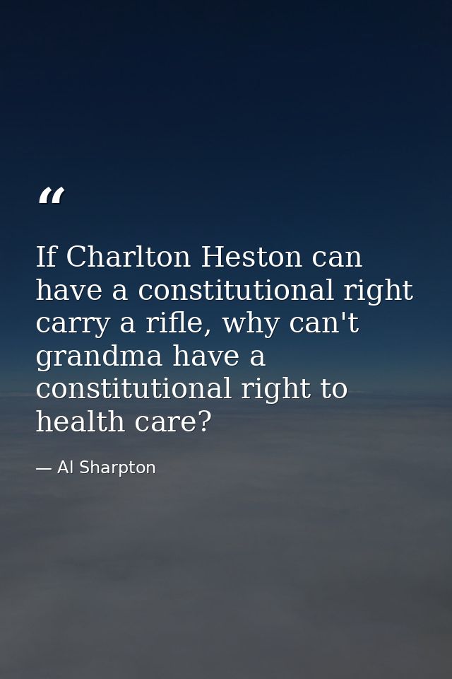 If Charlton Heston can have a constitutional right carry a rifle, why can't grandma have a constitutional right to healt — Al Sharpton