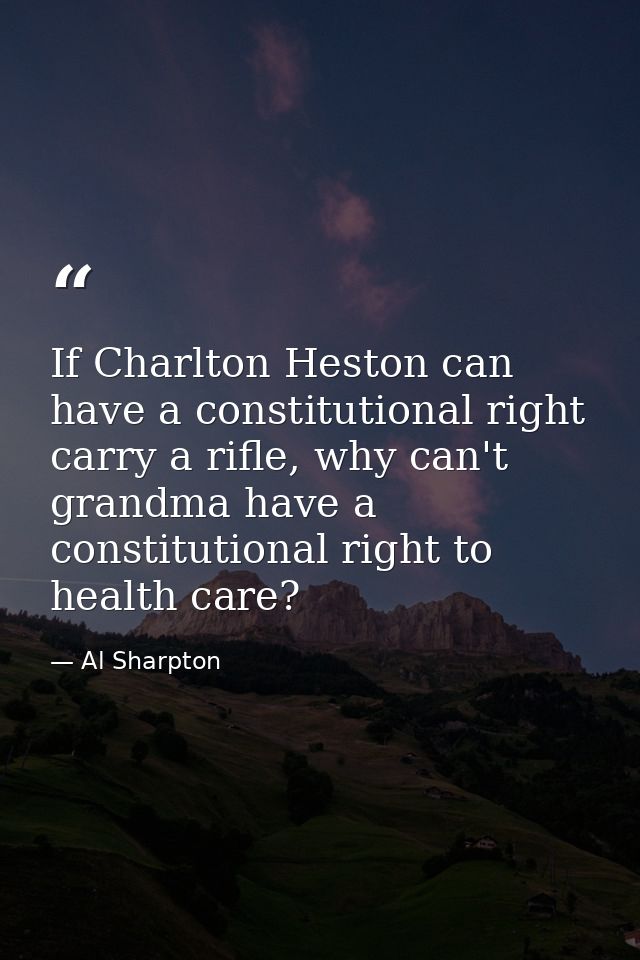 If Charlton Heston can have a constitutional right carry a rifle, why can't grandma have a constitutional right to healt — Al Sharpton